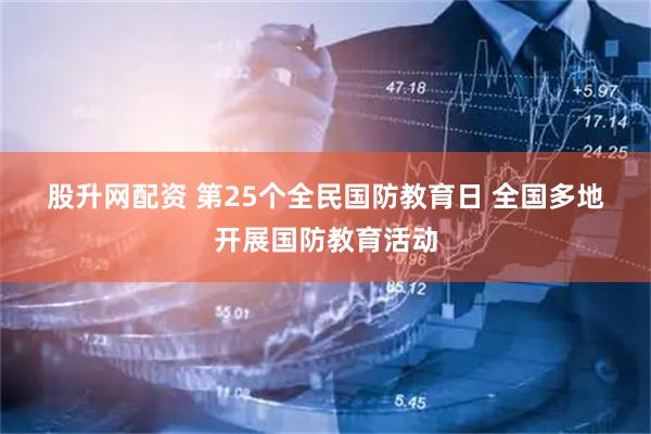 股升网配资 第25个全民国防教育日 全国多地开展国防教育活动