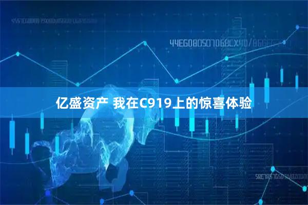 亿盛资产 我在C919上的惊喜体验