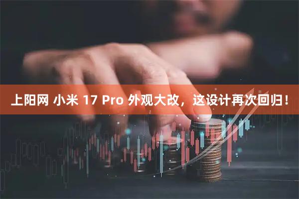 上阳网 小米 17 Pro 外观大改，这设计再次回归！