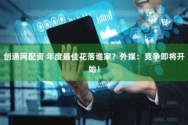 创通网配资 年度最佳花落谁家？外媒：竞争即将开始！