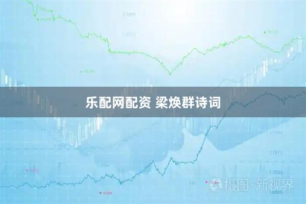 乐配网配资 梁焕群诗词