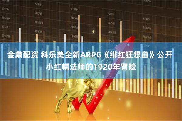 金鼎配资 科乐美全新ARPG《绯红狂想曲》公开 小红帽法师的1920年冒险